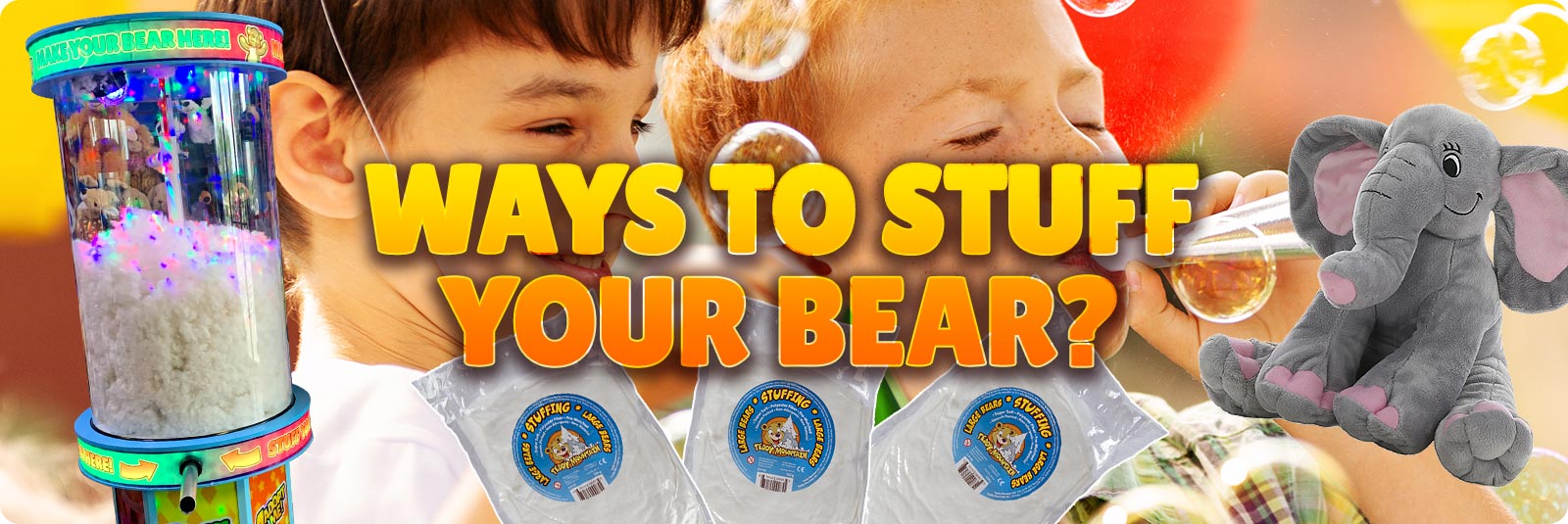 WAYS TO STUFF YOUR BEAR text over an image of 2 pre-teen boys blowing bubbles, a stuffinator stuffing machine, vacuum sealed fiber packs and an elephant plush toy on top